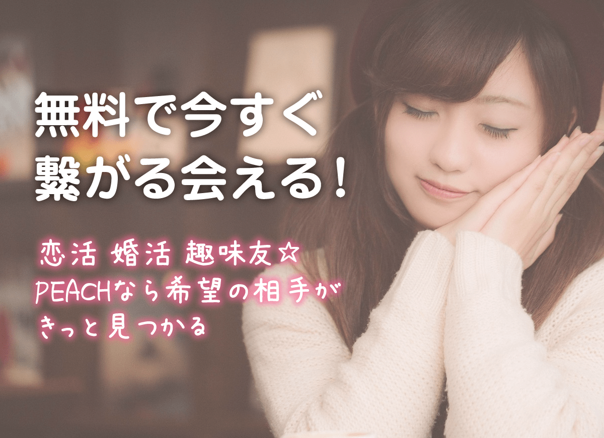 無料で今すぐ繋がる会える！-恋活 婚活 趣味友☆peachなら希望の相手がきっと見つかる