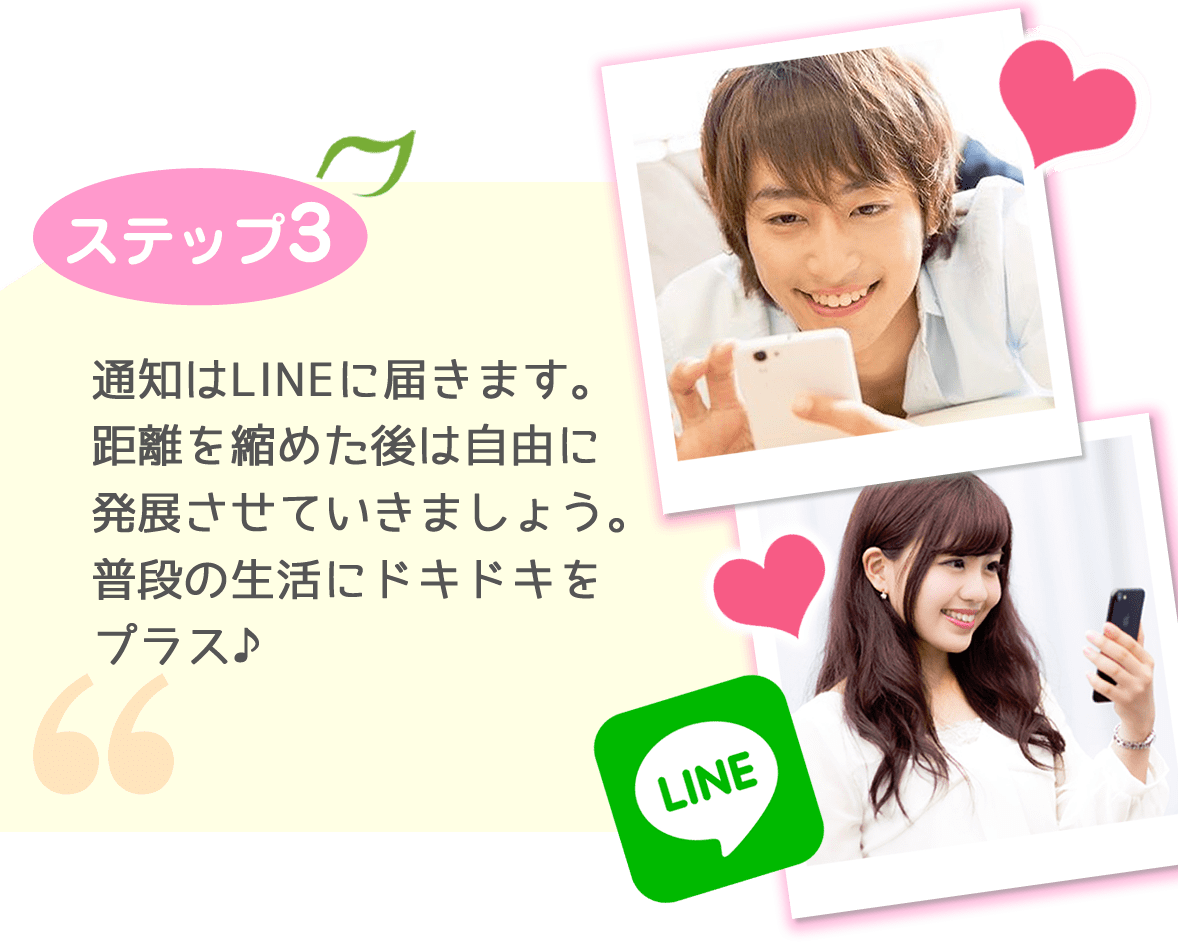 STEP03 通知はLINEに届きます。距離を縮めた後は自由に発展させていきましょう。普段の生活にドキドキをプラス♪